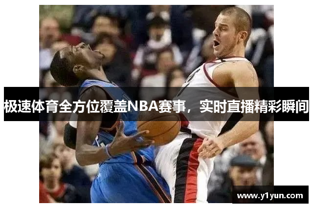 极速体育全方位覆盖NBA赛事，实时直播精彩瞬间