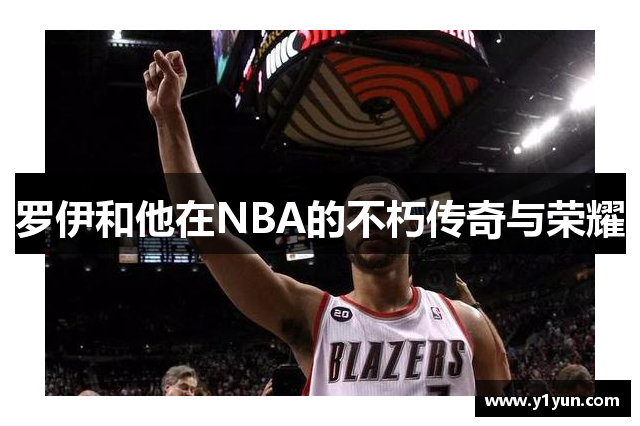 罗伊和他在NBA的不朽传奇与荣耀